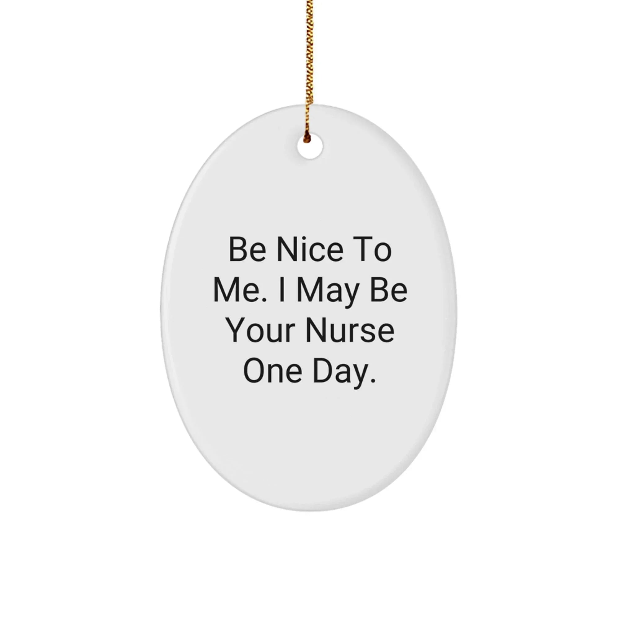 Funny Nurse Gifts from Men to Friends - Be Nice To Me. I May Be Your Nurse One Day. Oval Ornament for Christmas