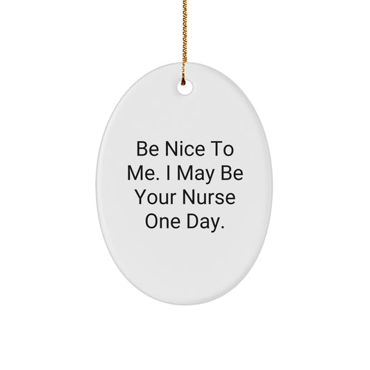 Funny Nurse Gifts from Men to Friends - Be Nice To Me. I May Be Your Nurse One Day. Oval Ornament for Christmas