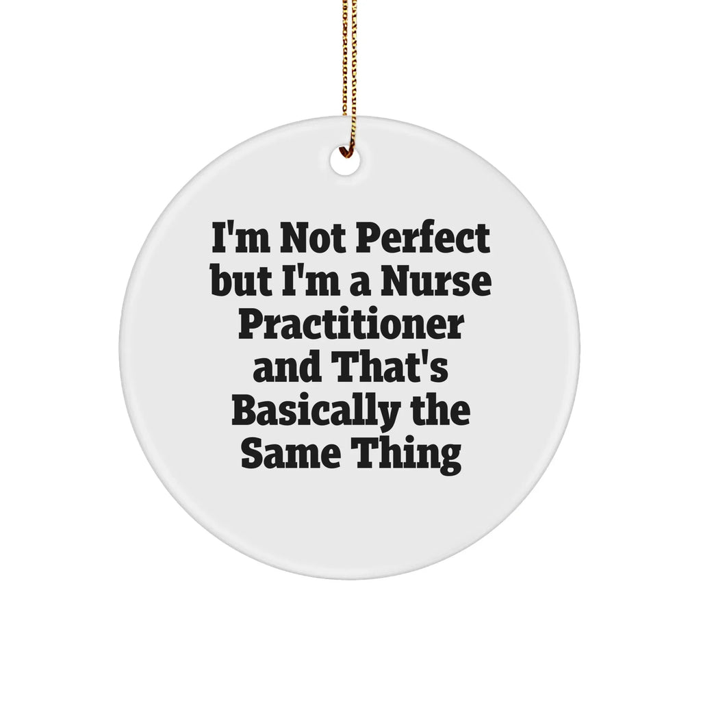 Funny Nurse Practitioner Gifts from Friends for Christmas - 'I'm Not Perfect But I'm A Nurse Practitioner' Circle Ornament