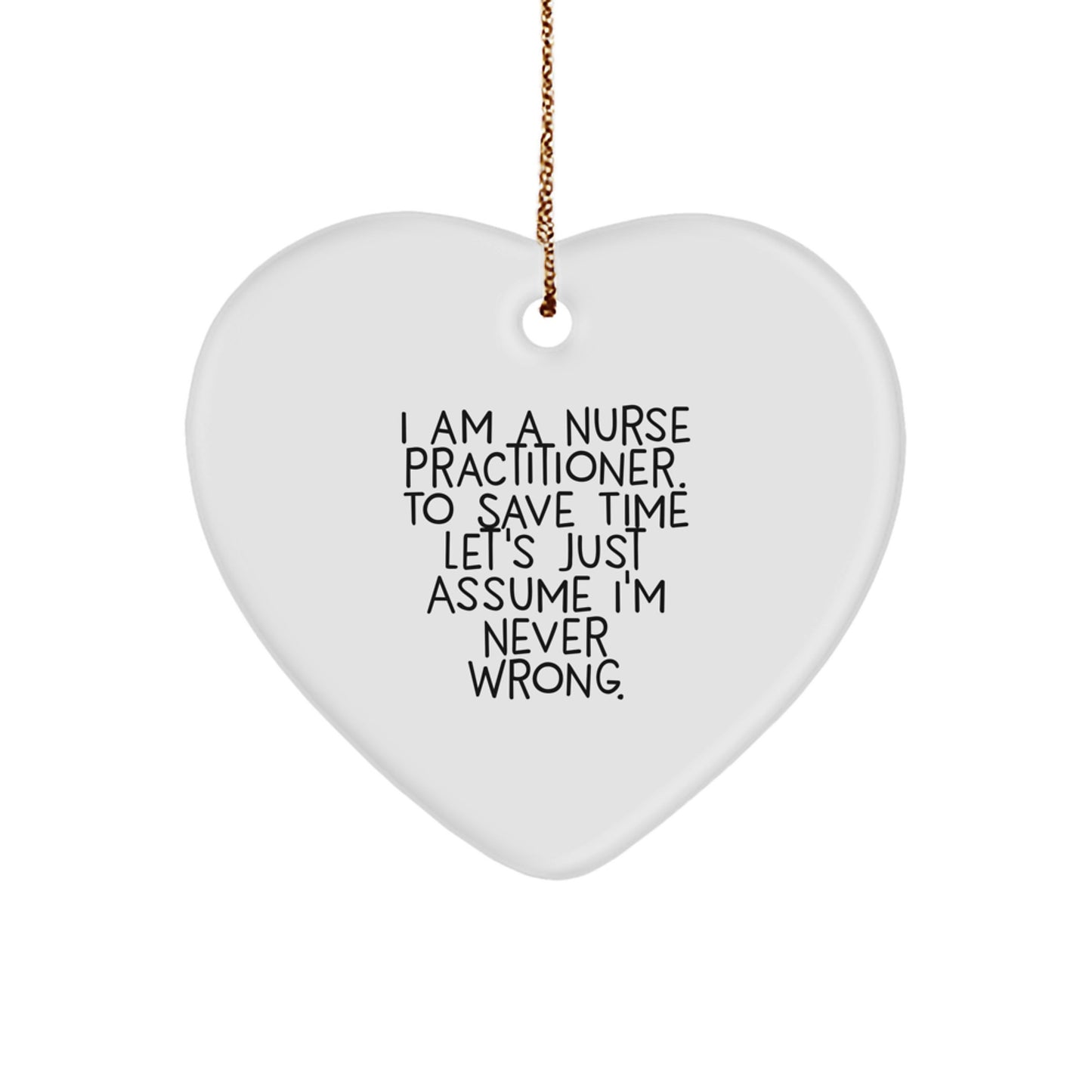 Funny Nurse Practitioner Heart Ornament I Am A Nurse Practitioner, Assume I'm Never Wrong