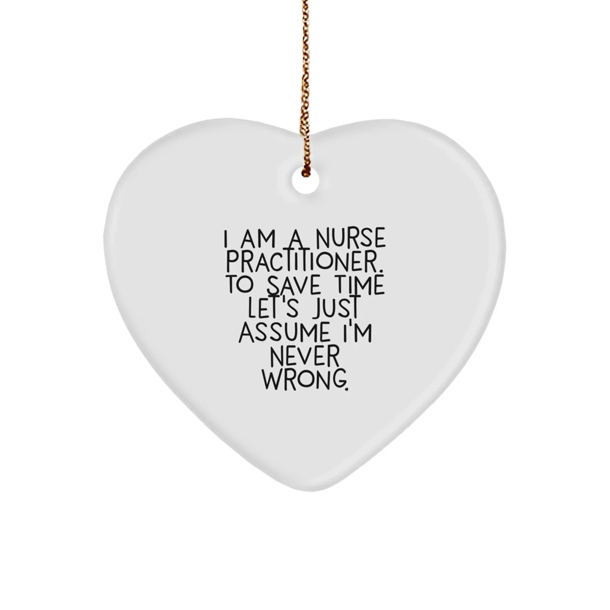 Funny Nurse Practitioner Heart Ornament I Am A Nurse Practitioner, Assume I'm Never Wrong