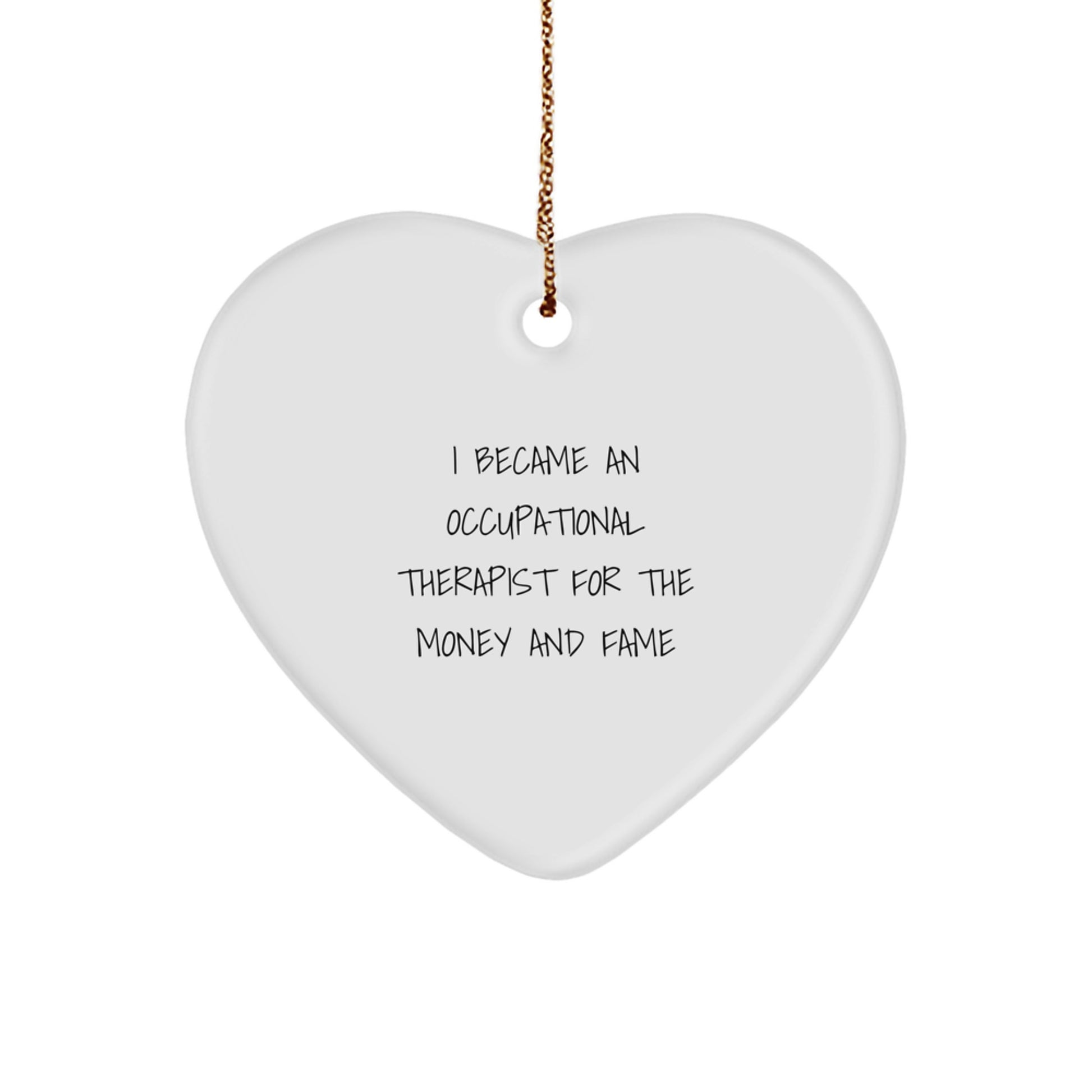 Funny Occupational Therapist Gifts, Heart Ornament for Christmas, I Became an Occupational Therapist for Money and Fame Quote, Gifts from Friends, Gifts for Occupational Therapist