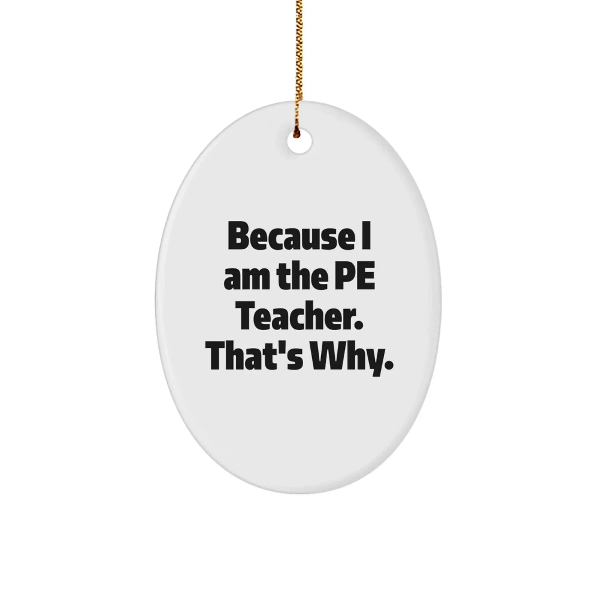 Funny PE Teacher Gifts from Men to Friends - Oval Ornament Because I Am The Pe Teacher. That's Why. - Unique Christmas Unique Gifts for PE Teacher