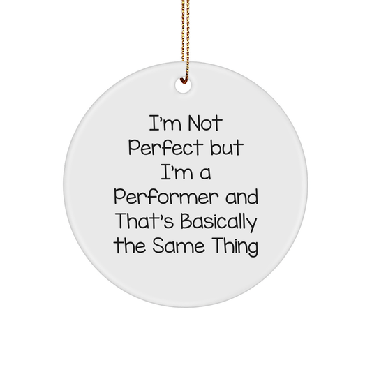Funny Performer Gifts, I'm Not Perfect But I'm A Performer And That's Basically The Same Thing, Circle Ornament for Men, Women, Friends, Coworkers, Family - Gifts from Friends and Family