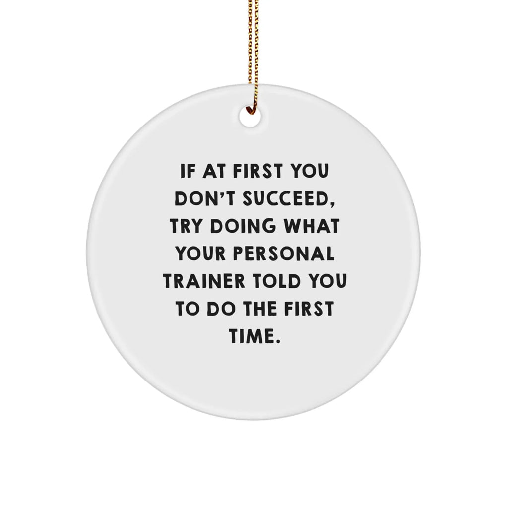 Funny Personal Trainer Gift for Men, Circle Ornament with Quote 'If At First You Don't Succeed, Try Doing What Your Personal Trainer Told You To Do The First Time.' from Friends