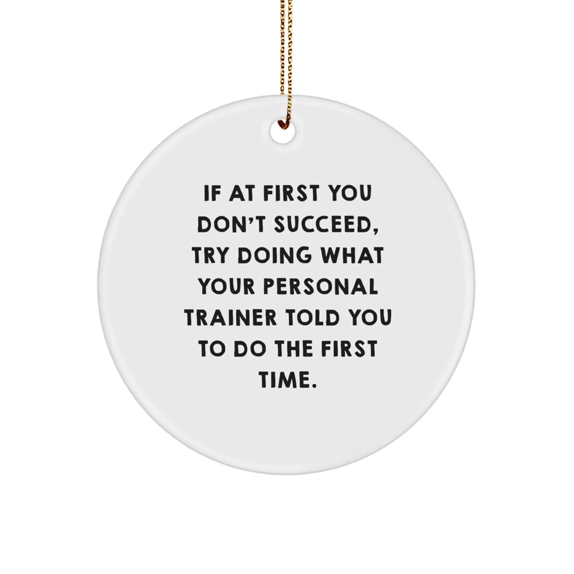 Funny Personal Trainer Gift for Men, Circle Ornament with Quote 'If At First You Don't Succeed, Try Doing What Your Personal Trainer Told You To Do The First Time.' from Friends