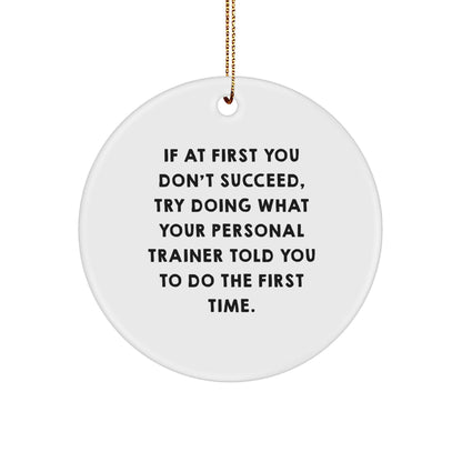 Funny Personal Trainer Gift for Men, Circle Ornament with Quote 'If At First You Don't Succeed, Try Doing What Your Personal Trainer Told You To Do The First Time.' from Friends