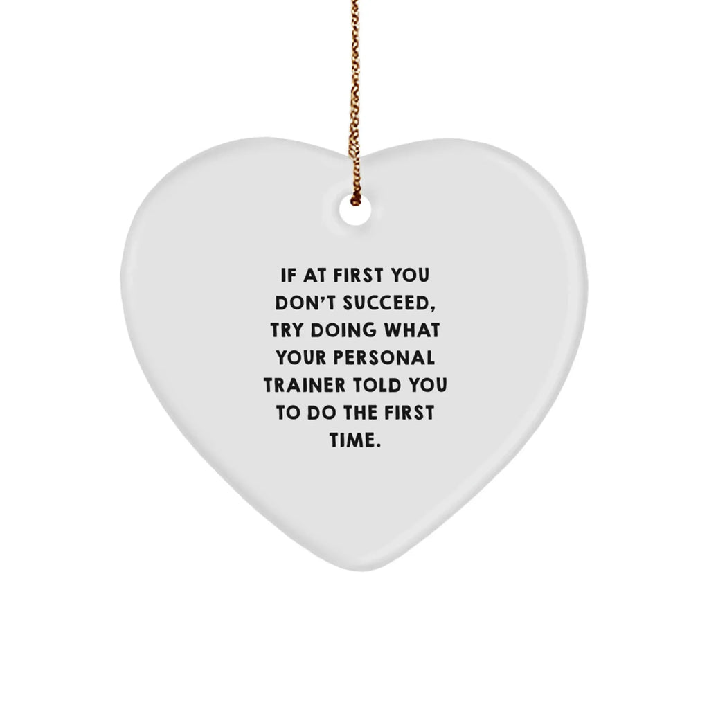 Funny Personal Trainer Gifts from Friends for Christmas - 'If At First You Don't Succeed, Try Doing What Your Personal Trainer Told You To Do The First Time.' Heart Ornament