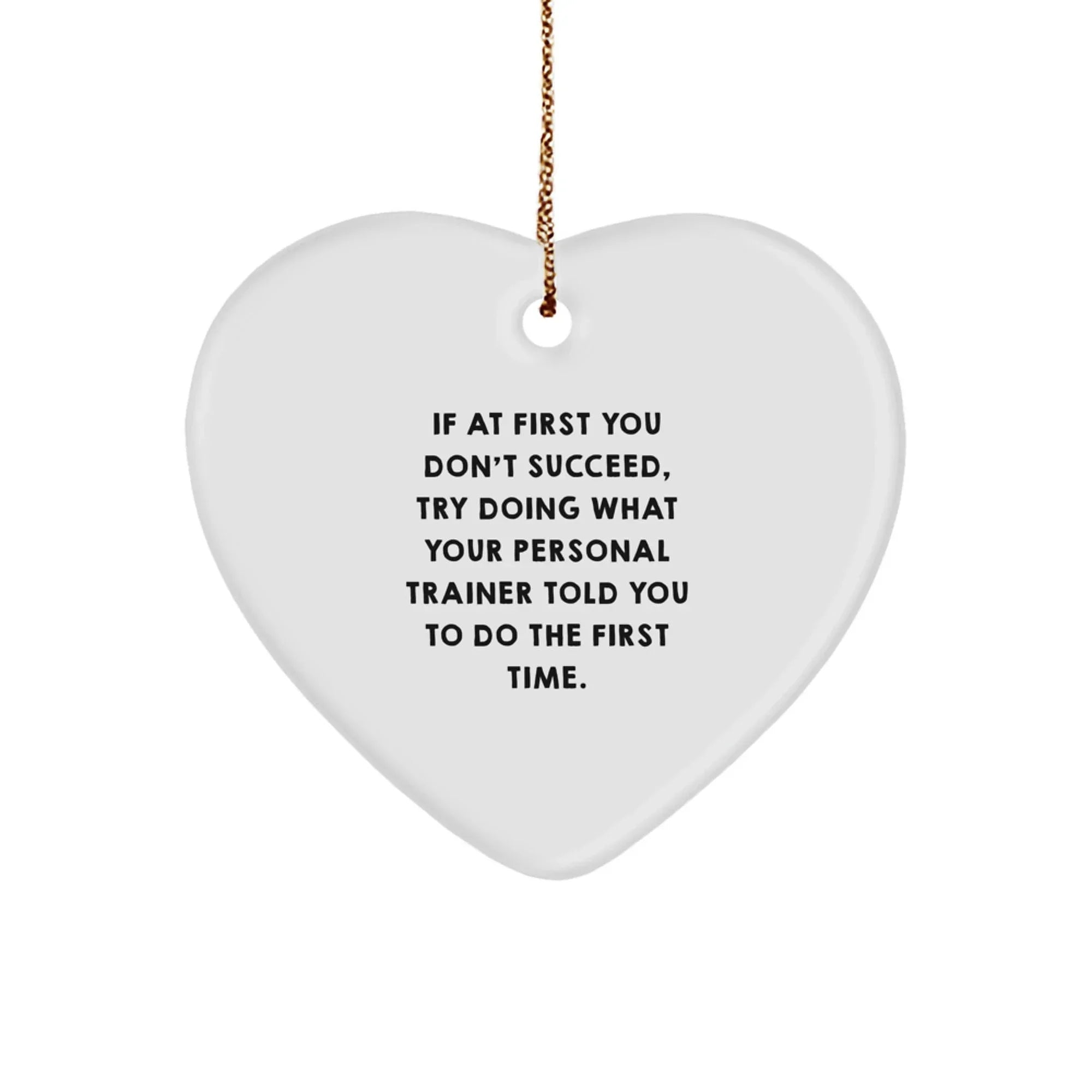 Funny Personal Trainer Gifts from Friends for Christmas - 'If At First You Don't Succeed, Try Doing What Your Personal Trainer Told You To Do The First Time.' Heart Ornament