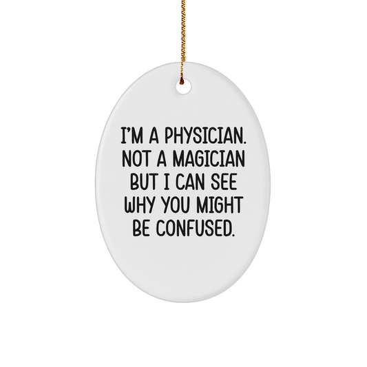 Funny Physician Gifts from Men to Friends - I'm A Physician. Not A Magician But I Can See Why You Might Be Confused. White Oval Ornament for Christmas