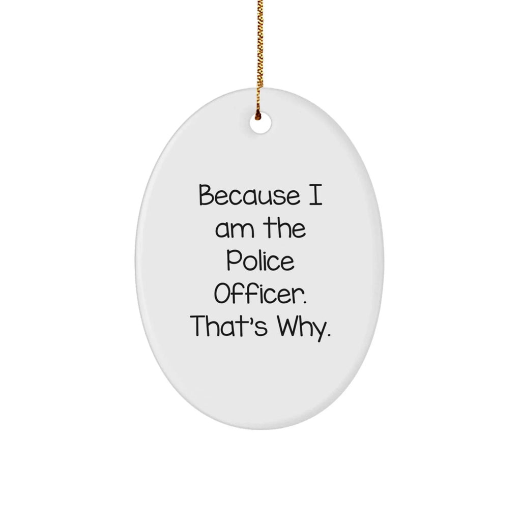 Funny Police Officer Gifts from Men for Christmas Unique Oval Ornament Because I Am The Police Officer. That's Why.