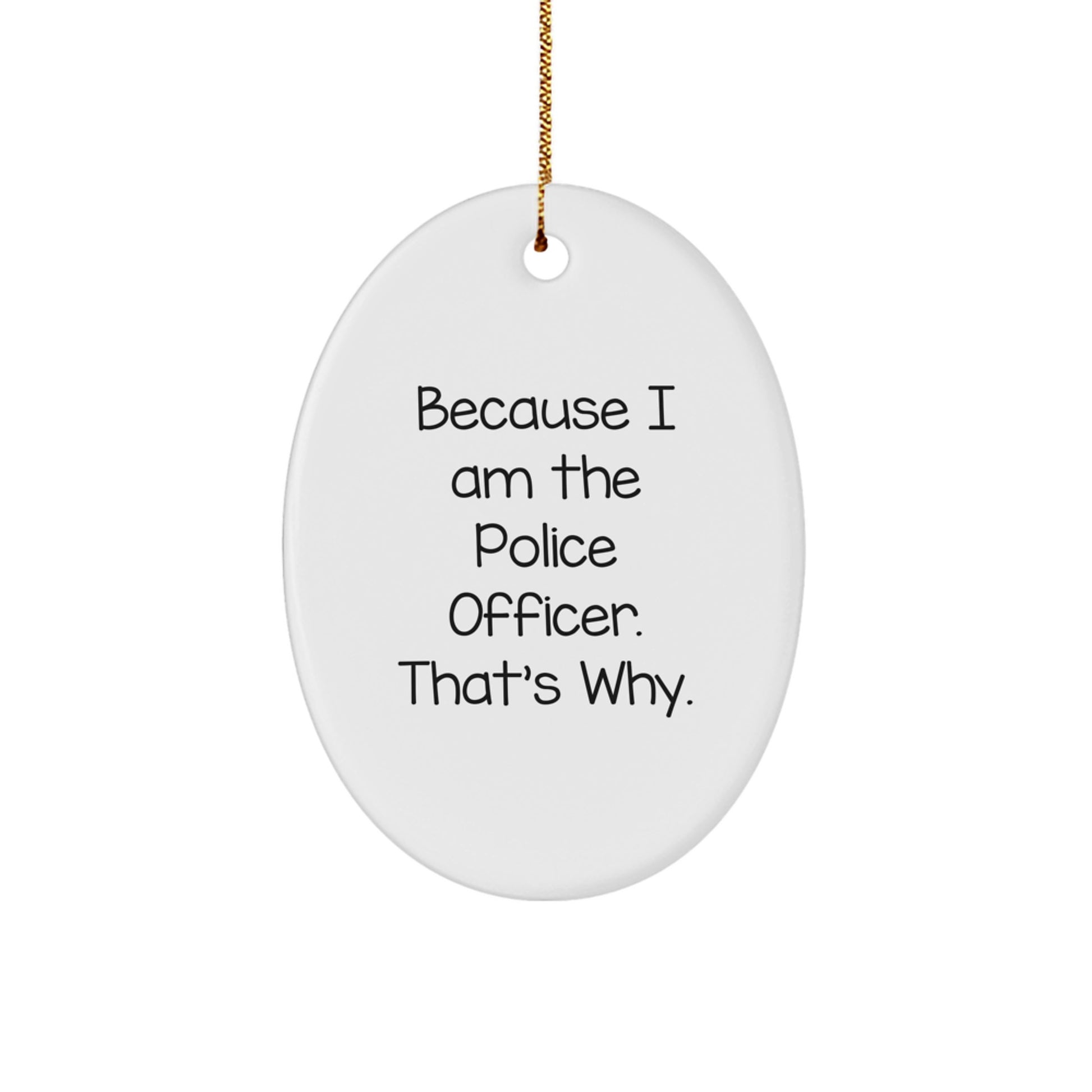 Funny Police Officer Gifts from Men for Christmas Unique Oval Ornament Because I Am The Police Officer. That's Why.