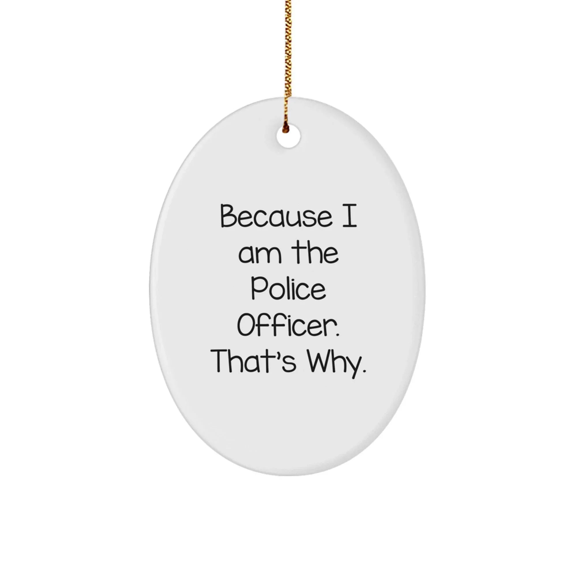 Funny Police Officer Gifts from Men for Christmas Unique Oval Ornament Because I Am The Police Officer. That's Why.