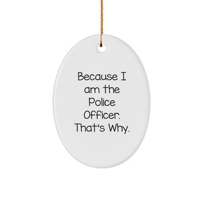 Funny Police Officer Gifts from Men for Christmas Unique Oval Ornament Because I Am The Police Officer. That's Why.