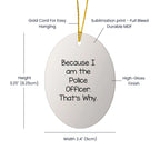 Funny Police Officer Gifts from Men for Christmas Unique Oval Ornament Because I Am The Police Officer. That's Why.