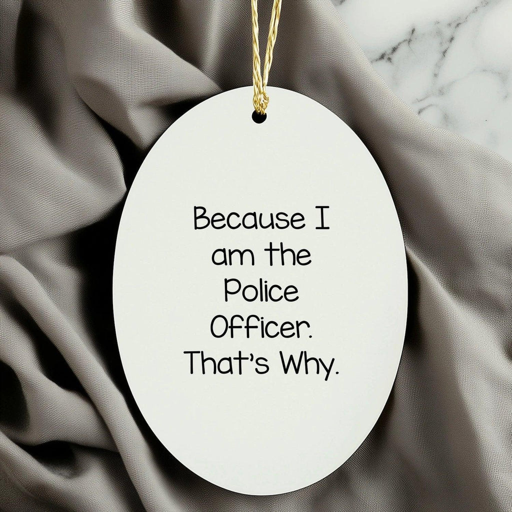 Funny Police Officer Gifts from Men for Christmas Unique Oval Ornament Because I Am The Police Officer. That's Why.
