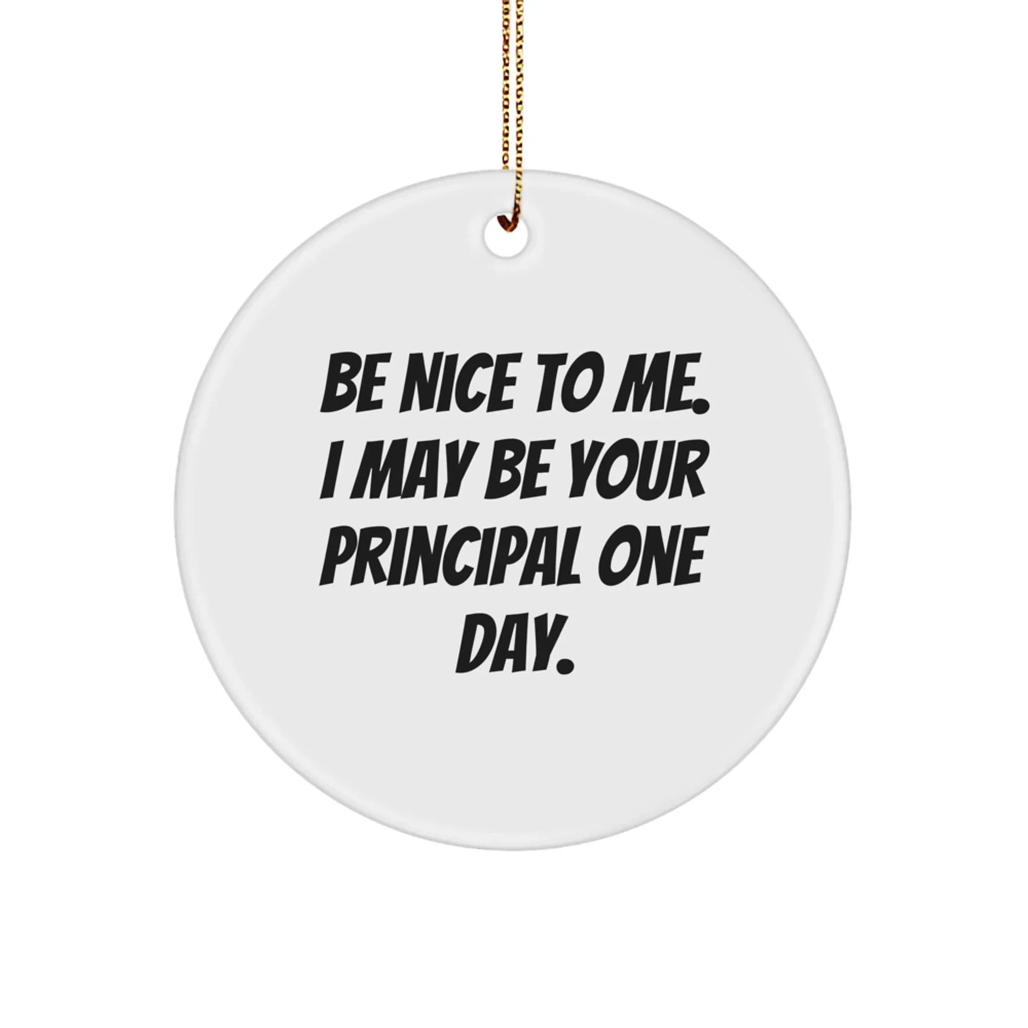 Funny Principal Gifts from Men to Friends: Circle Ornament Be Nice To Me. I May Be Your Principal One Day.
