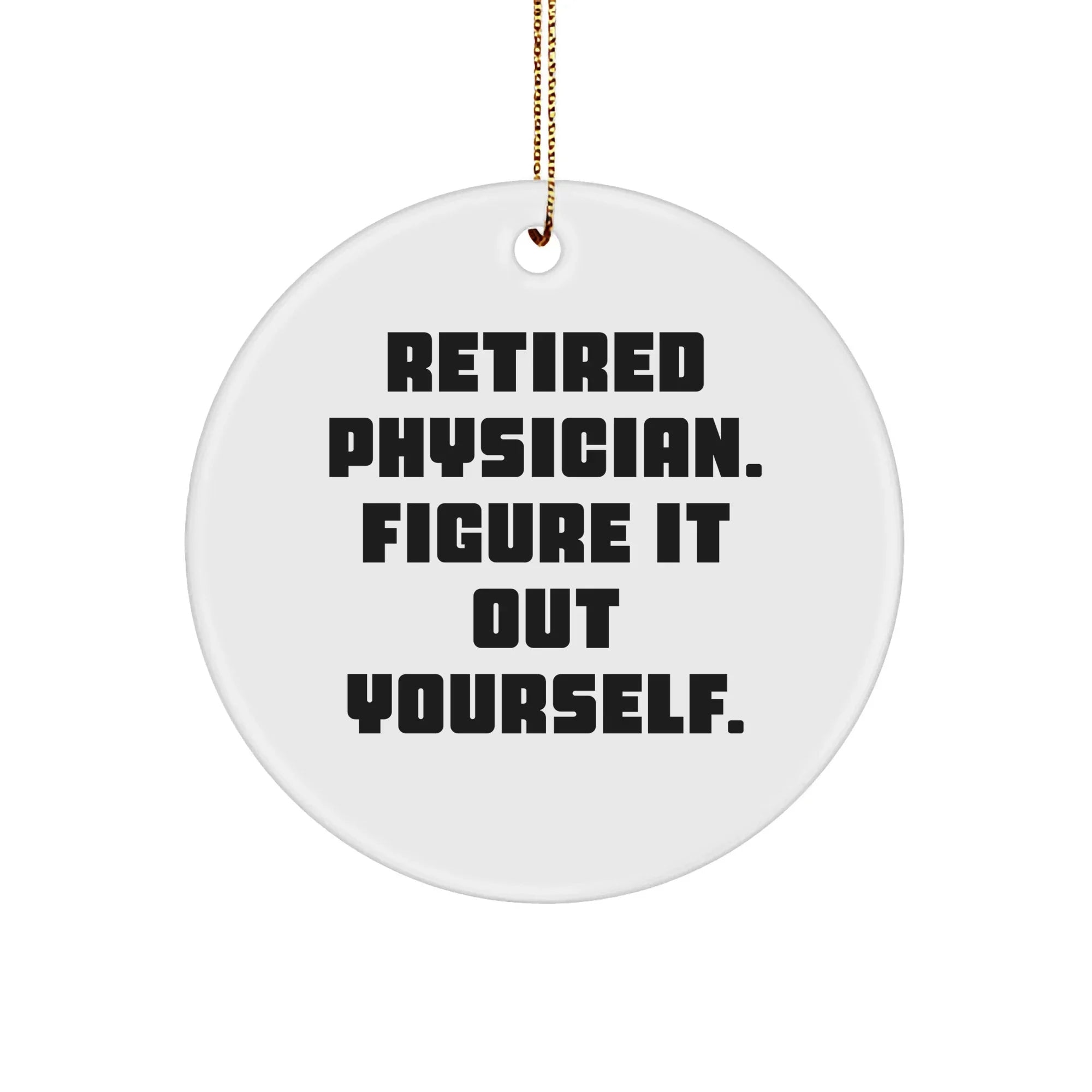 Funny Quote for Physician Gifts from Men, Physician Circle Ornament for Christmas, 'Retired Physician. Figure It Out Yourself.'