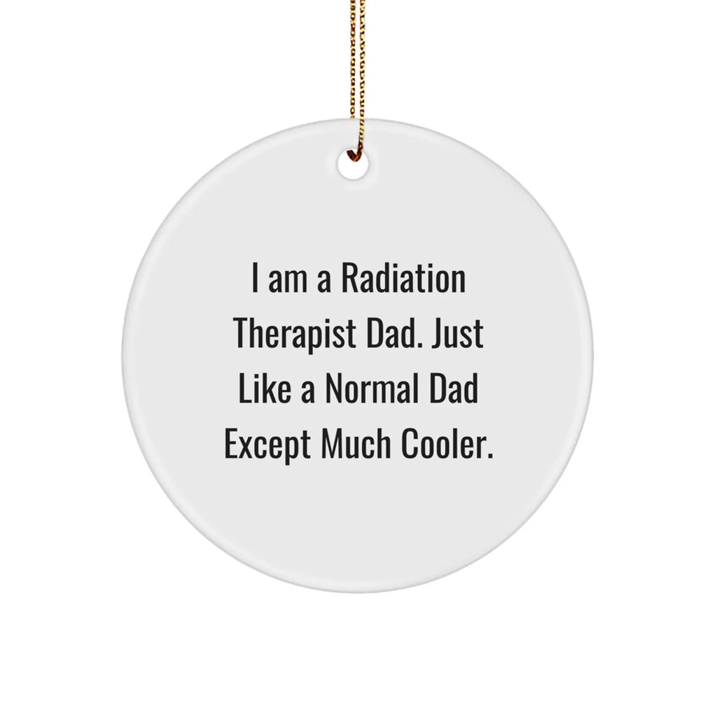 Funny Radiation Therapist Dad Gifts, Circle Ornament for Radiation Therapist, Christmas Unique Gifts from Dad to Radiation Therapist