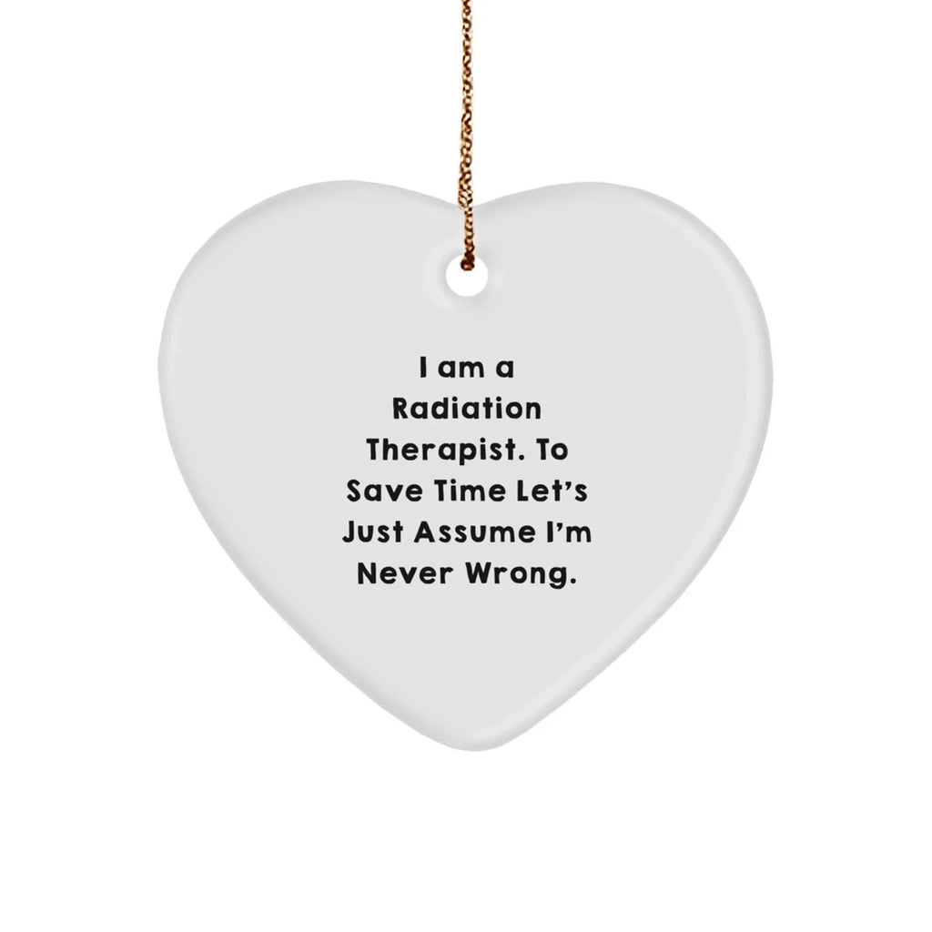 Funny Radiation Therapist Gifts, 'I Am A Radiation Therapist. To Save Time Let's Just Assume I'm Never Wrong.' Heart Ornament, Perfect for Christmas Unique Gifts from Friends or Family