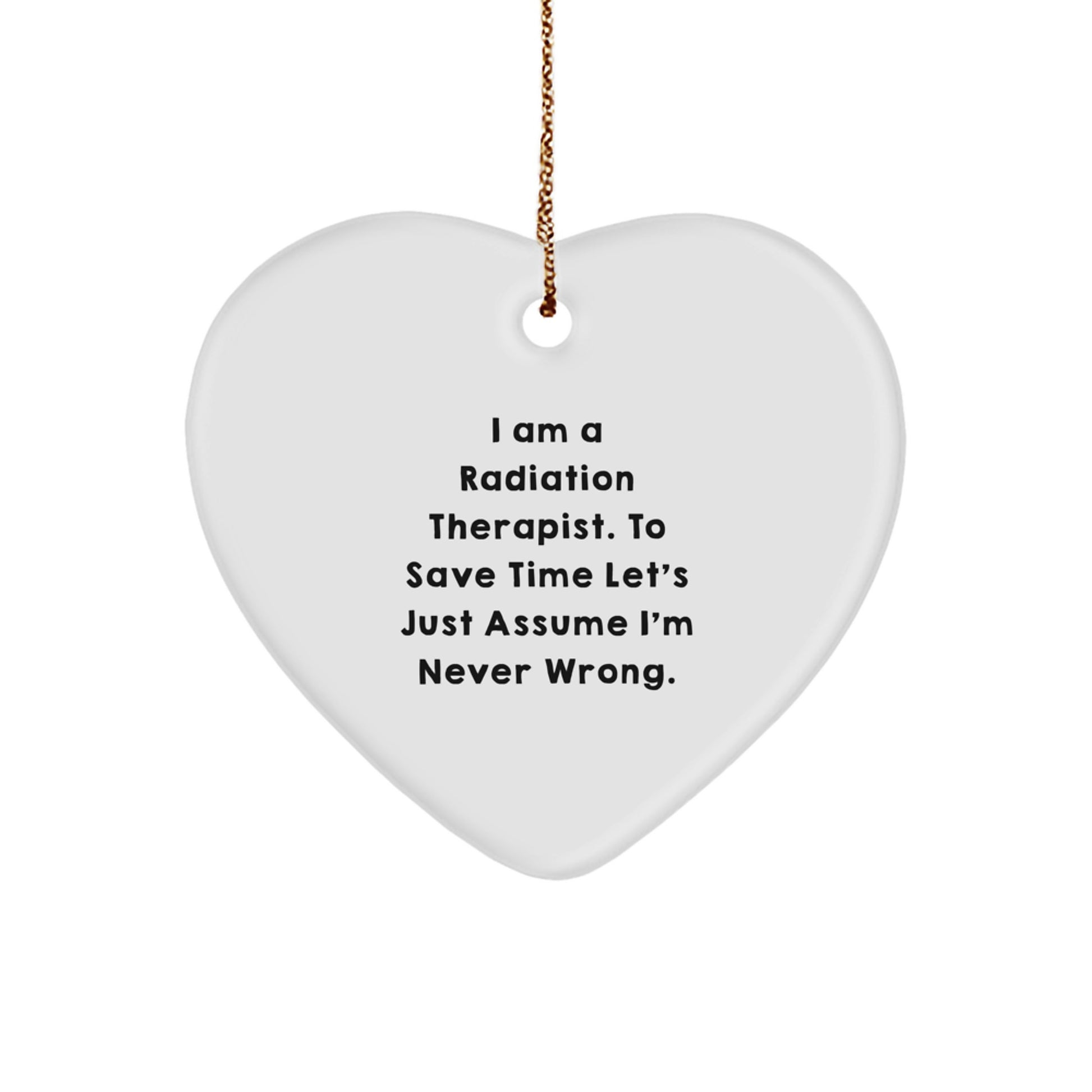 Funny Radiation Therapist Gifts, 'I Am A Radiation Therapist. To Save Time Let's Just Assume I'm Never Wrong.' Heart Ornament, Perfect for Christmas Unique Gifts from Friends or Family