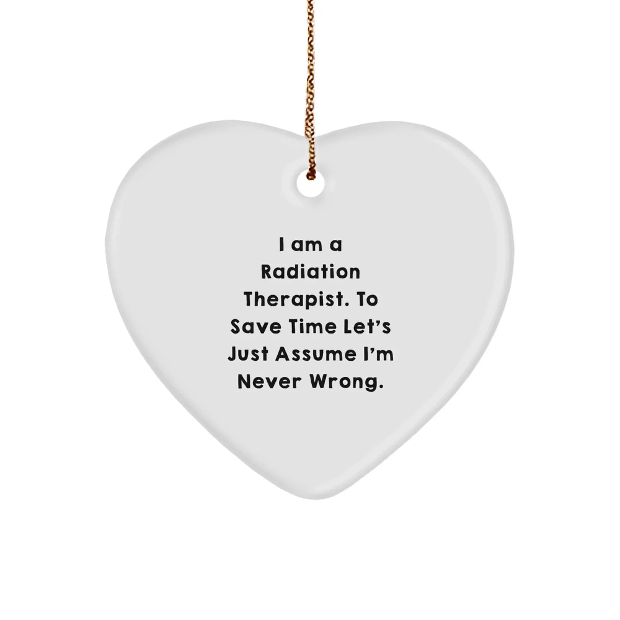 Funny Radiation Therapist Gifts, 'I Am A Radiation Therapist. To Save Time Let's Just Assume I'm Never Wrong.' Heart Ornament, Perfect for Christmas Unique Gifts from Friends or Family