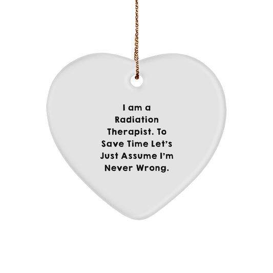 Funny Radiation Therapist Gifts, 'I Am A Radiation Therapist. To Save Time Let's Just Assume I'm Never Wrong.' Heart Ornament, Perfect for Christmas Unique Gifts from Friends or Family