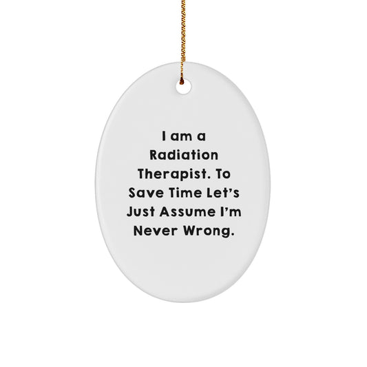 Funny Radiation Therapist Gifts, I Am A Radiation Therapist. To Save Time Let's Just Assume I'm Never Wrong., Oval Ornament for Christmas, Gifts from Men to Radiation Therapist