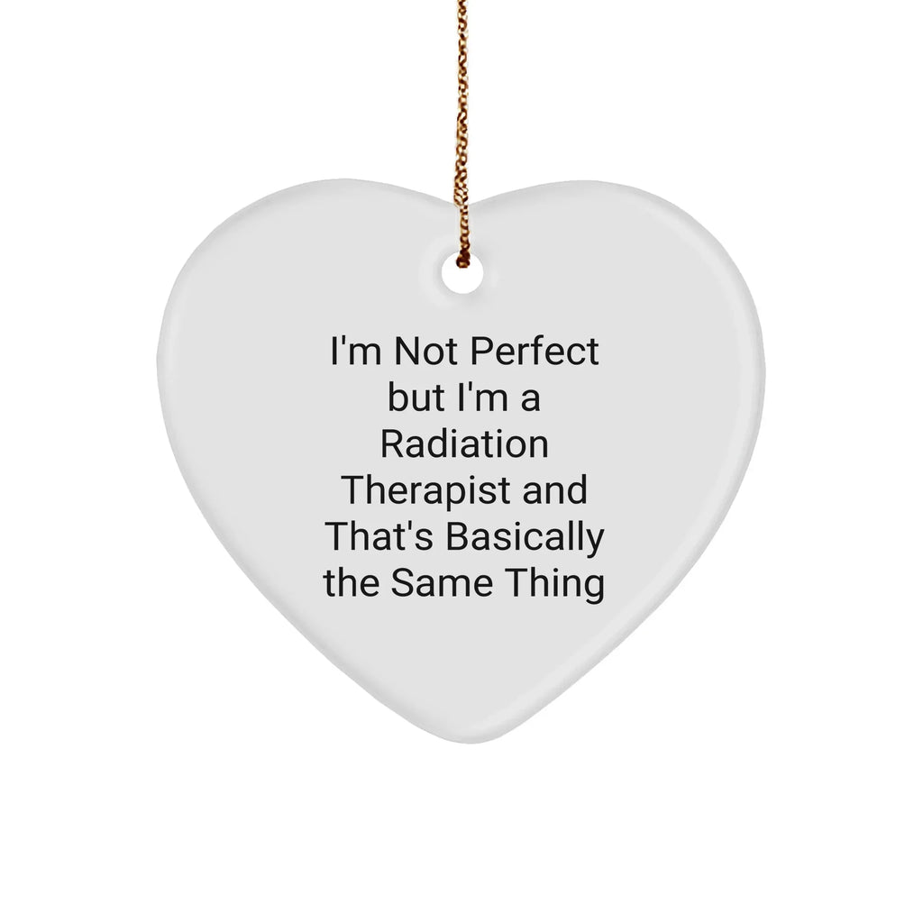 Funny Radiation Therapist Gifts, 'I'm Not Perfect But I'm A Radiation Therapist And That's Basically The Same Thing' Heart Ornament, Gifts from Friends for Radiation Therapist, Christmas Unique Gifts