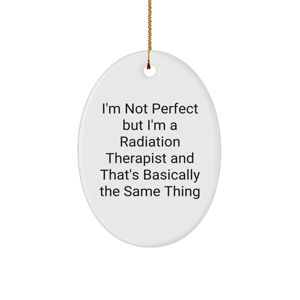 Funny Radiation Therapist Gifts from Friends - Oval Ornament with Quote I'm Not Perfect But I'm A Radiation Therapist And That's Basically The Same Thing, Radiation Therapist Christmas Unique Gifts