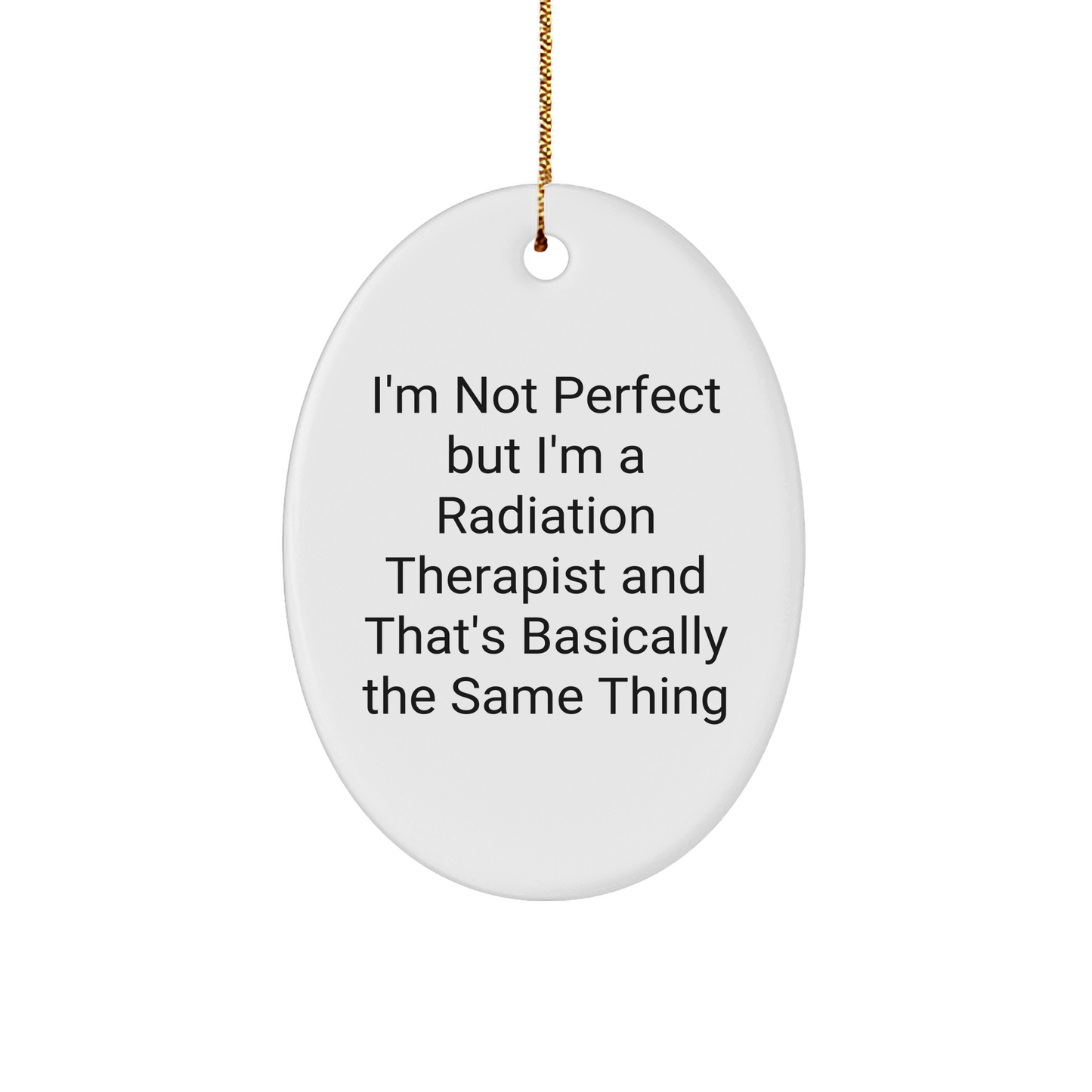 Funny Radiation Therapist Gifts from Friends - Oval Ornament with Quote I'm Not Perfect But I'm A Radiation Therapist And That's Basically The Same Thing, Radiation Therapist Christmas Unique Gifts