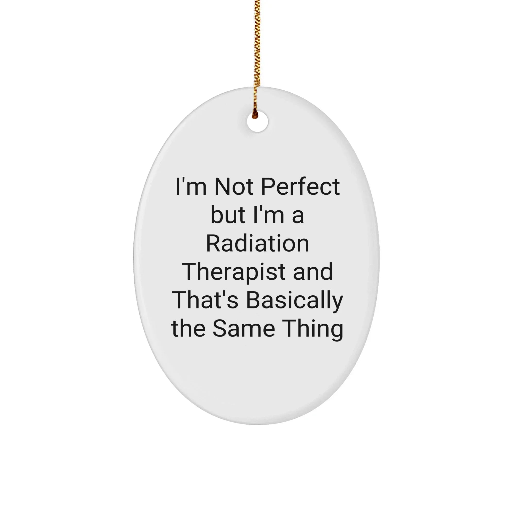 Funny Radiation Therapist Gifts from Friends - Oval Ornament with Quote I'm Not Perfect But I'm A Radiation Therapist And That's Basically The Same Thing, Radiation Therapist Christmas Unique Gifts