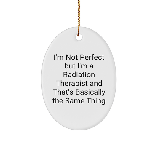 Funny Radiation Therapist Gifts from Friends - Oval Ornament with Quote I'm Not Perfect But I'm A Radiation Therapist And That's Basically The Same Thing, Radiation Therapist Christmas Unique Gifts