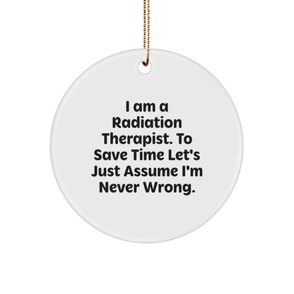Funny Radiation Therapist Gifts from Friends for Christmas - 'I Am A Radiation Therapist. To Save Time Let's Just Assume I'm Never Wrong.' Circle Ornament