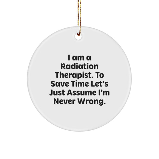 Funny Radiation Therapist Gifts from Friends for Christmas - 'I Am A Radiation Therapist. To Save Time Let's Just Assume I'm Never Wrong.' Circle Ornament