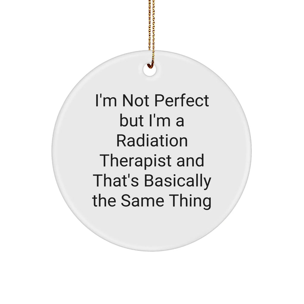 Funny Radiation Therapist Gifts from Friends for Christmas - 'I'm Not Perfect But I'm A Radiation Therapist And That's Basically The Same Thing' Circle Ornament