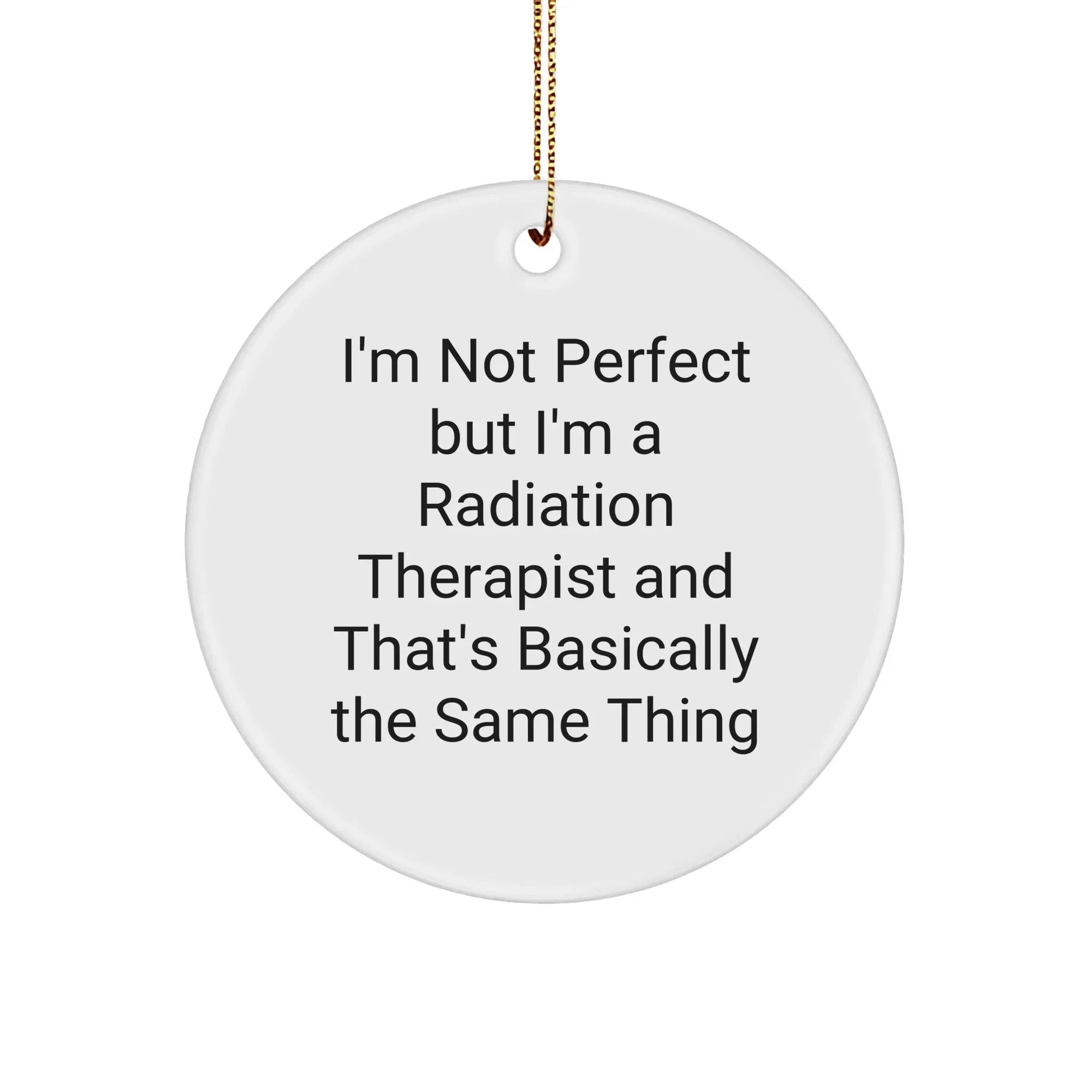 Funny Radiation Therapist Gifts from Friends for Christmas - 'I'm Not Perfect But I'm A Radiation Therapist And That's Basically The Same Thing' Circle Ornament
