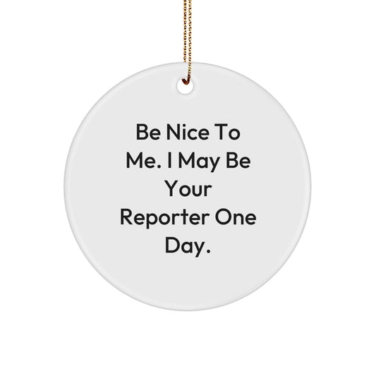 Funny Reporter Gifts, Be Nice To Me. I May Be Your Reporter One Day., Circle Ornament, Christmas Unique Gifts from Friends, Gifts for Reporter