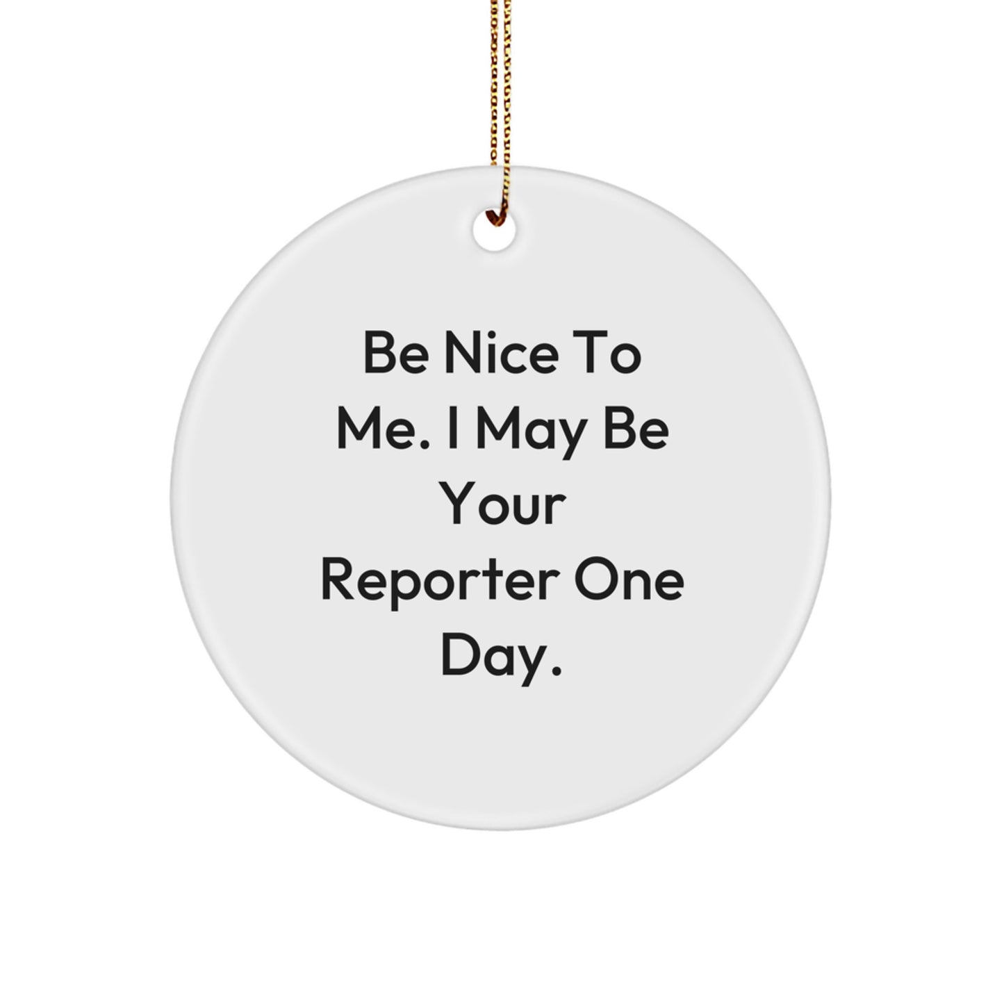 Funny Reporter Gifts, Be Nice To Me. I May Be Your Reporter One Day., Circle Ornament, Christmas Unique Gifts from Friends, Gifts for Reporter