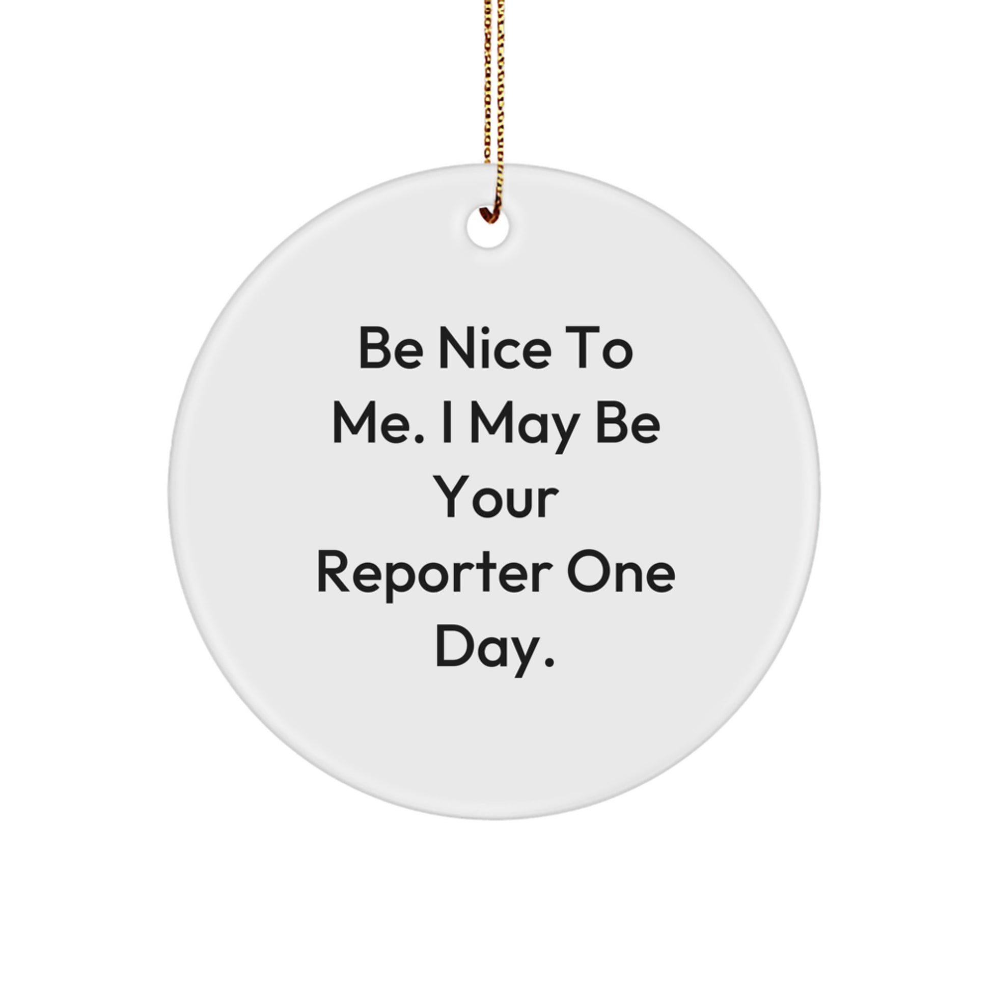 Funny Reporter Gifts, Be Nice To Me. I May Be Your Reporter One Day., Circle Ornament, Christmas Unique Gifts from Friends, Gifts for Reporter