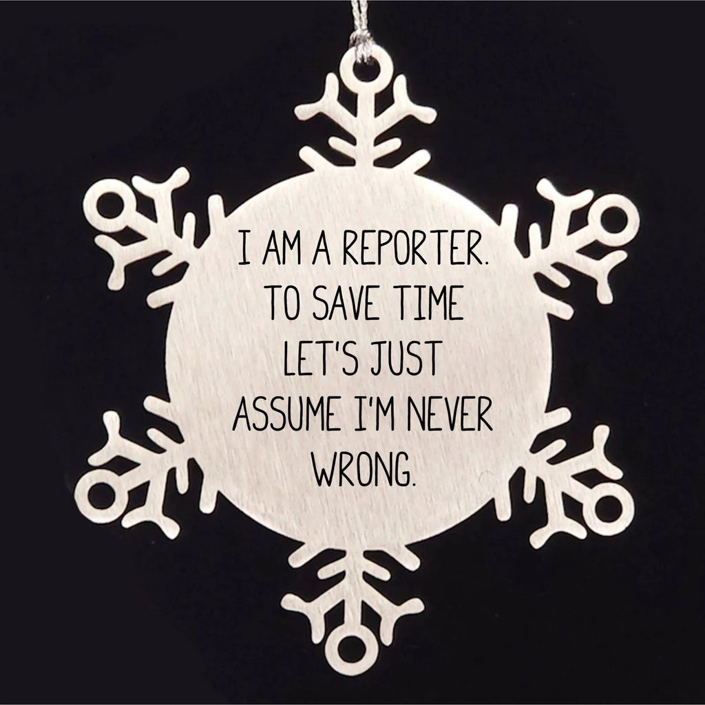 Funny Reporter Gifts for Christmas: Snowflake Ornament from Friends, 'I Am A Reporter. To Save Time Let's Just Assume I'm Never Wrong.'