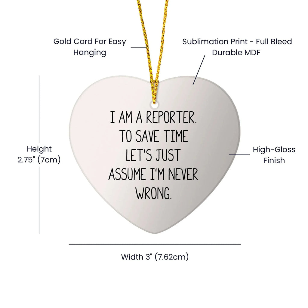 Funny Reporter Gifts from Friends to Men - 'I Am A Reporter. To Save Time Let's Just Assume I'm Never Wrong.' Heart Ornament for Christmas
