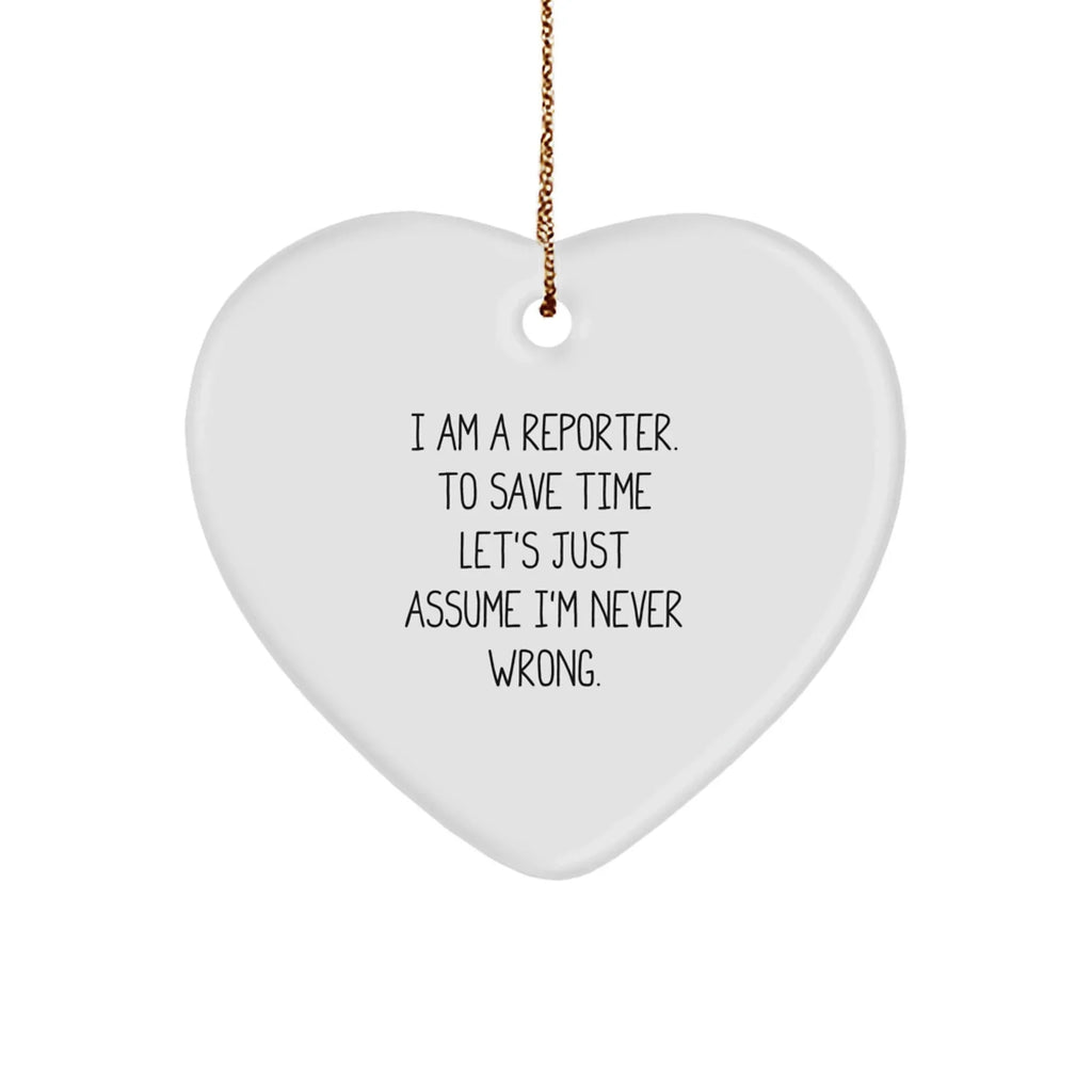 Funny Reporter Gifts from Friends to Men - 'I Am A Reporter. To Save Time Let's Just Assume I'm Never Wrong.' Heart Ornament for Christmas