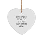 Funny Reporter Gifts from Friends to Men - 'I Am A Reporter. To Save Time Let's Just Assume I'm Never Wrong.' Heart Ornament for Christmas