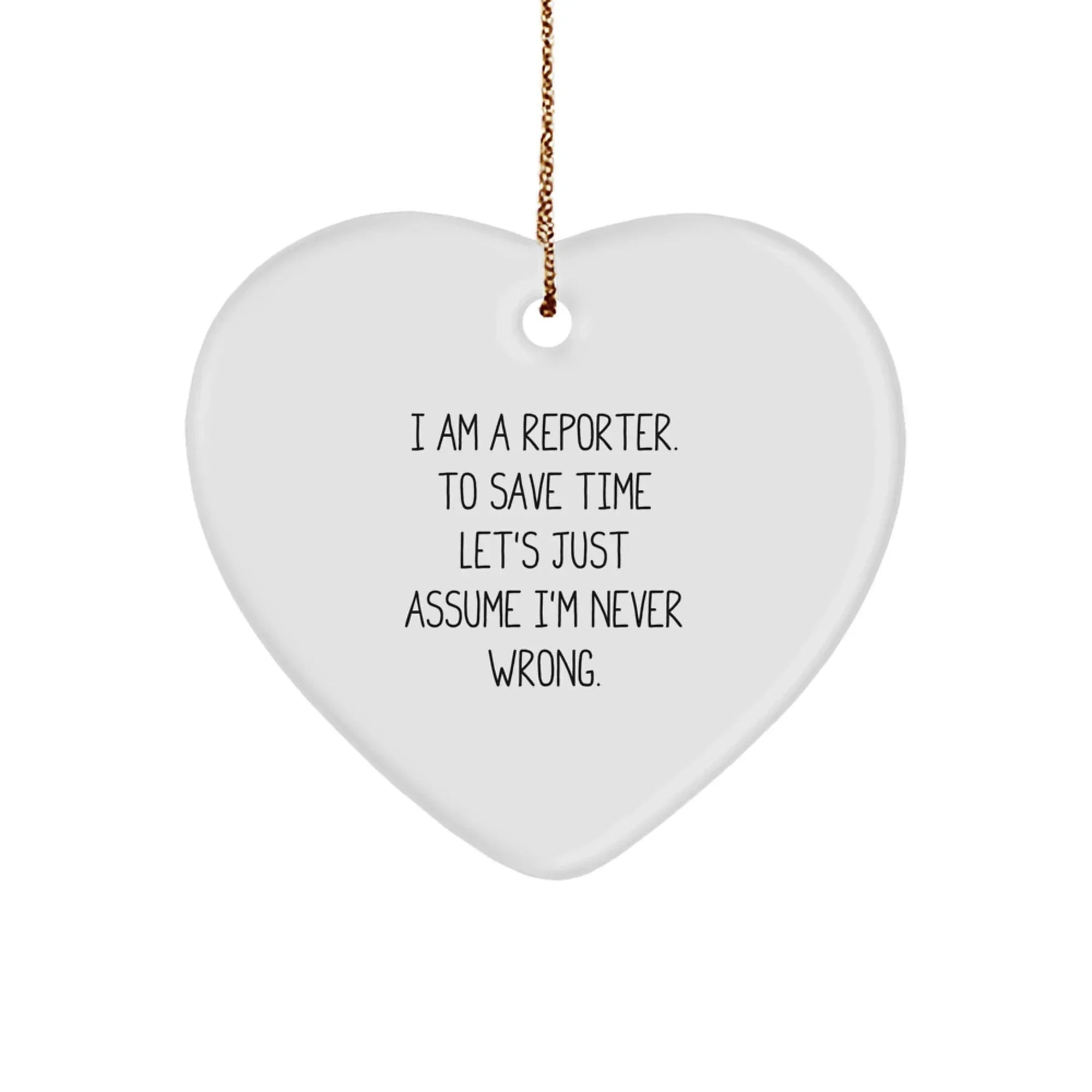 Funny Reporter Gifts from Friends to Men - 'I Am A Reporter. To Save Time Let's Just Assume I'm Never Wrong.' Heart Ornament for Christmas