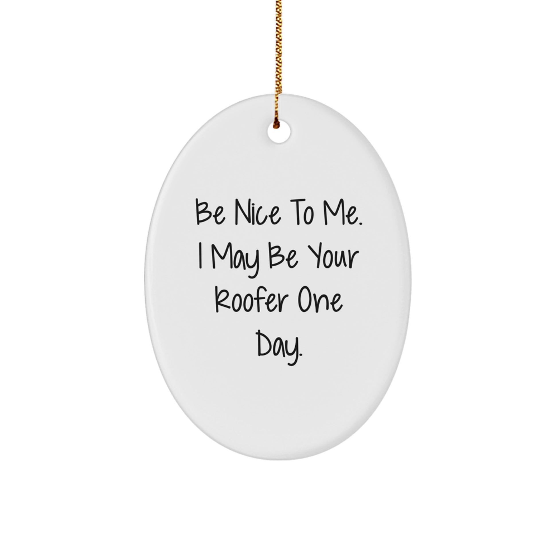 Funny Roofer Gifts, Be Nice To Me. I May Be Your Roofer One Day., Oval Ornament for Men or Women, Gifts from Friends or Family, Christmas Unique Presents