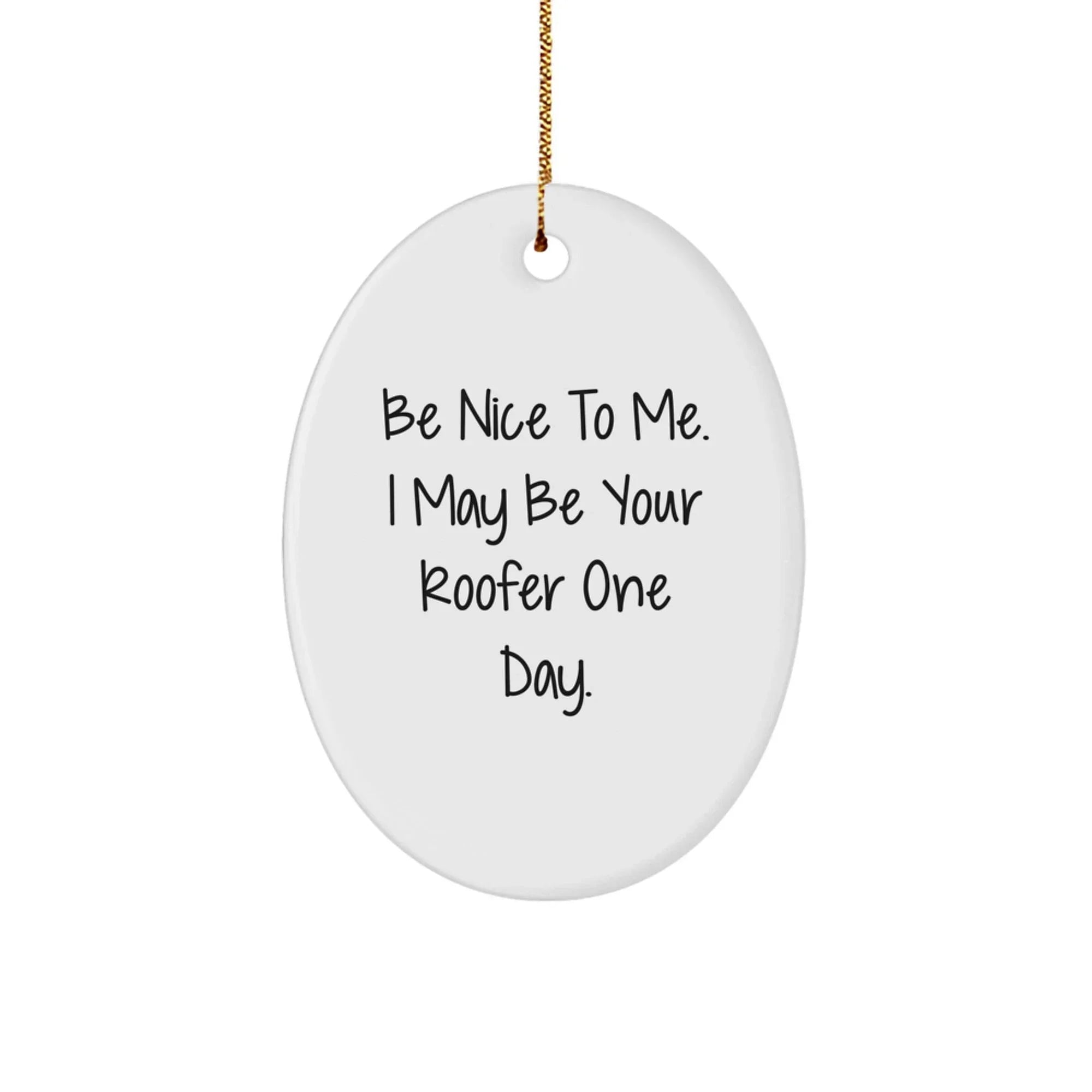 Funny Roofer Gifts, Be Nice To Me. I May Be Your Roofer One Day., Oval Ornament for Men or Women, Gifts from Friends or Family, Christmas Unique Presents