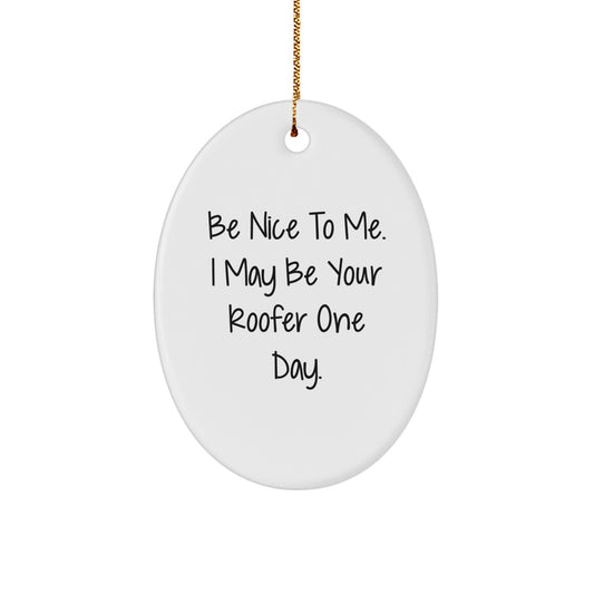 Funny Roofer Gifts, Be Nice To Me. I May Be Your Roofer One Day., Oval Ornament for Men or Women, Gifts from Friends or Family, Christmas Unique Presents