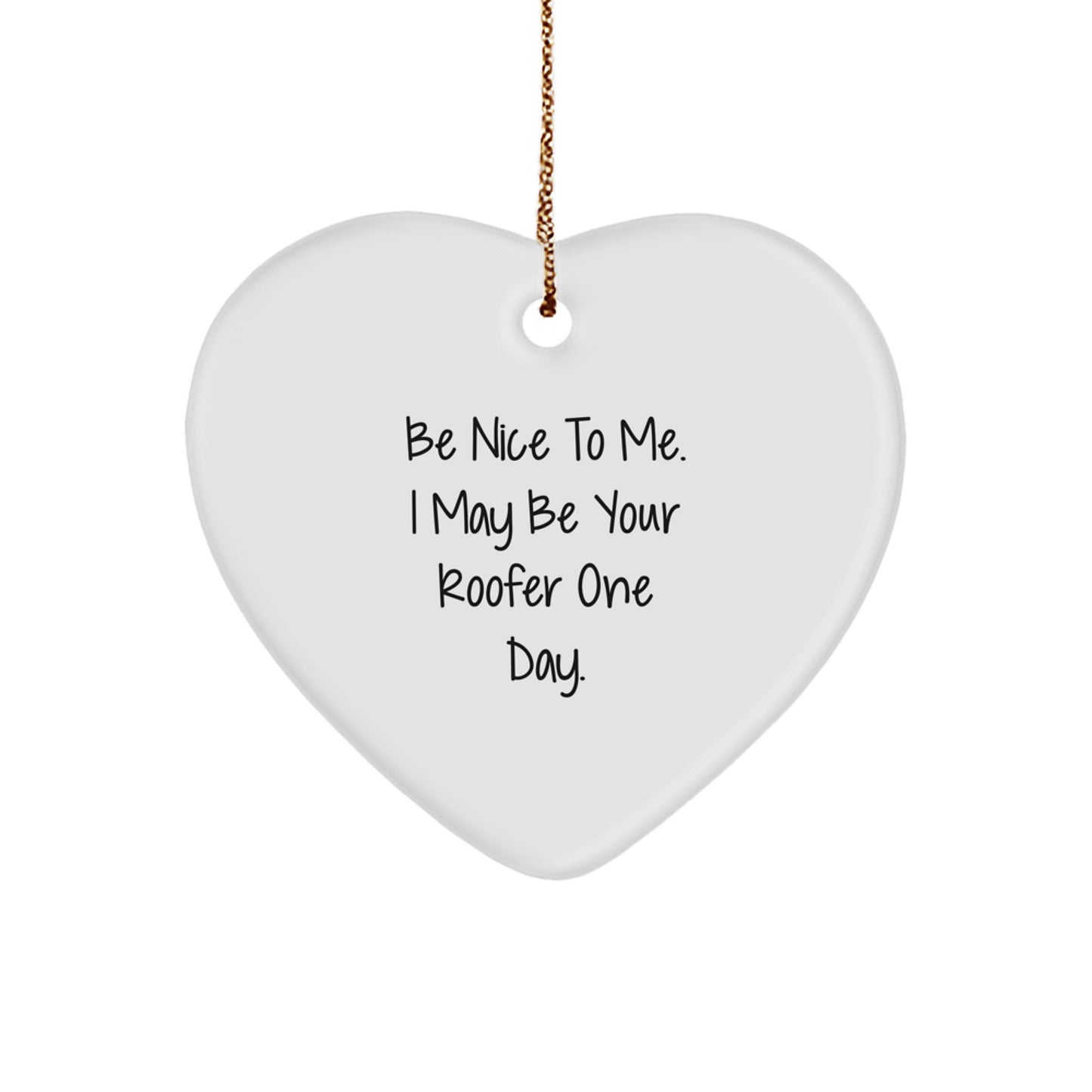 Funny Roofer Gifts - Be Nice to Me. I May Be Your Roofer One Day. Heart Ornament for Christmas - Gifts from Men to Roofer Friends and Family