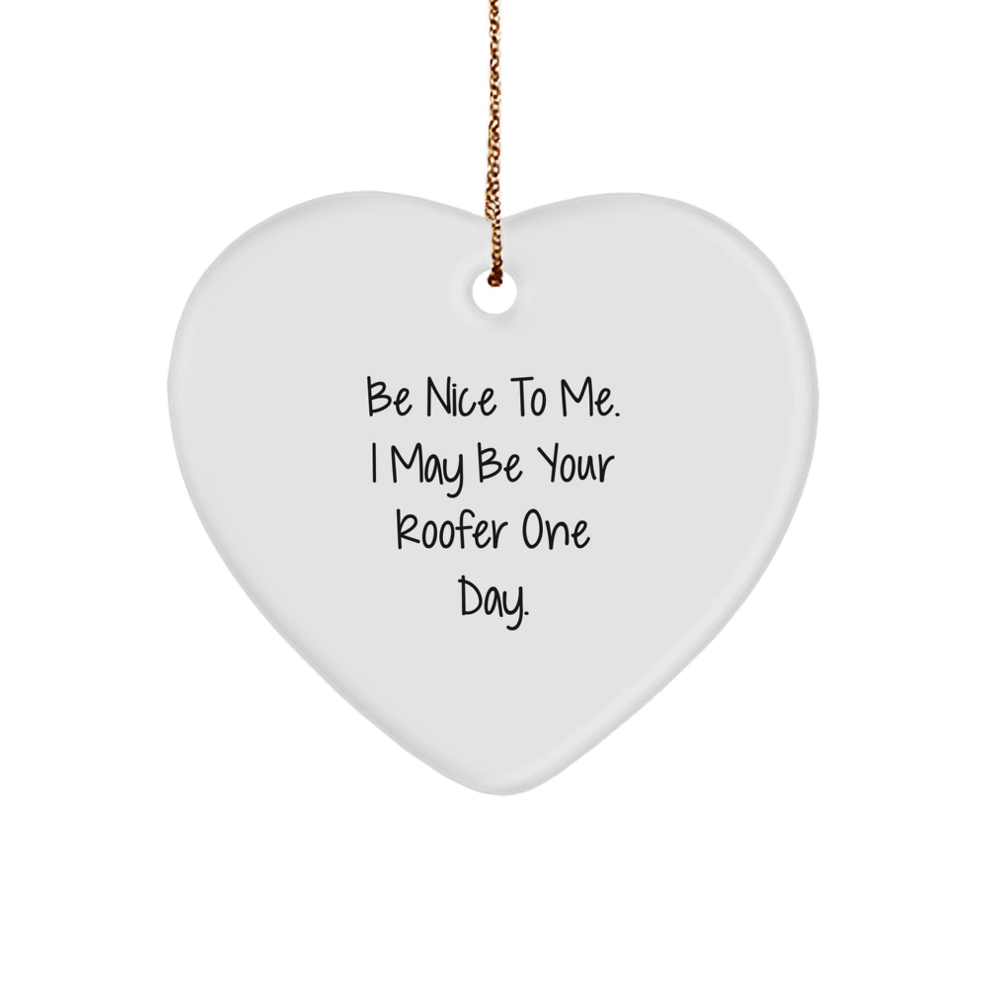 Funny Roofer Gifts - Be Nice to Me. I May Be Your Roofer One Day. Heart Ornament for Christmas - Gifts from Men to Roofer Friends and Family